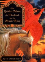 The Golden Mare, the Firebird, and the Magic Ring - Ruth Sanderson