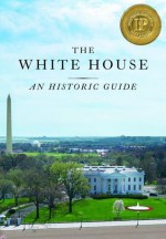 The White House: An Historic Guide - White House Historical Association, Betty C. Monkman