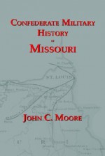 Confederate Military History of Missouri: Missouri During the Civil War, 1861-1865 - John C. Moore