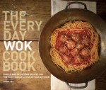 The Everyday Wok Cookbook: Simple and Satisfying Recipes for the Most Versatile Pan in Your Kitchen - Lorna Yee