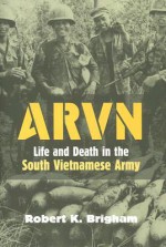 ARVN: Life and Death in the South Vietnamese Army - Robert K. Brigham