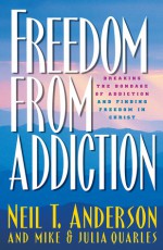 Freedom from Addiction: Breaking the Bondage of Addiction and Finding Freedom in Christ - Neil T. Anderson, Mike Quarles, Julia Quarles