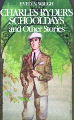 Charles Ryder's Schooldays and Other Stories - Evelyn Waugh