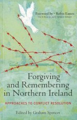 Forgiving and Remembering in Northern Ireland: Approaches to Conflict Resolution - Graham Spencer