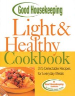 Good Housekeeping Light & Healthy Cookbook (375 Delectable Recipes For Everyday Meals) - Ellen Levine