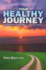 Your Healthy Journey: Discovering Your Body's Full Potential - Fred Bisci