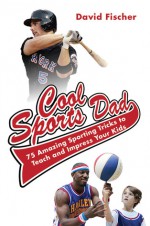 Cool Sports Dad: 75 Amazing Sporting Tricks to Teach and Impress Your Kids - David Fischer, Adam Wallenta