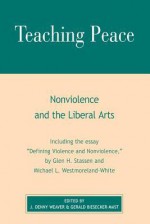 Teaching Peace: Nonviolence and the Liberal Arts - Denny J. Weaver, Gerald Biesecker-Mast, Glen H. Stassen, Michael L. Westmoreland-White, J. Denny Weaver, David Janzen, John Kampen, Perry Bush, James H. Satterwhite, Daniel Wessner, Susan Biesecker-Mast, Jeff Gundy, Cynthia L. Bandish, Gregg J. Luginbuhl, Melissa Fries