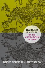 Border as Method, or, the Multiplication of Labor (a Social Text book) - Sandro Mezzadra, Brett Neilson