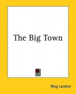 The Big Town - Ring Lardner