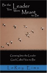 Be the Leader You Were Meant to Be: Growing Into the Leader God Called You to Be - Leroy Eims