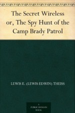 The Secret Wireless or, The Spy Hunt of the Camp Brady Patrol - Lewis E. (Lewis Edwin) Theiss, Frank T. (Frank Thayer) Merrill