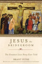 Jesus the Bridegroom: The Greatest Love Story Ever Told - Brant Pitre