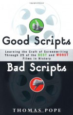 Good Scripts, Bad Scripts: Learning the Craft of Screenwriting Through 25 of the Best and Worst Films in History - Tom Pope, Thomas Pope