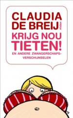 Krijg nou tieten: en andere zwangerschapsverschijnselen - Claudia de Breij