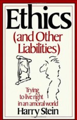 Ethics & Other Liabilities: Trying to Live Right in an Amoral World - Harry Stein