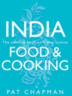 India: Food & Cooking: The Ultimate Book on Indian Cuisine - Pat Chapman