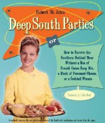 Deep South Parties: How to Survive the Southern Cocktail Hour Without a Box of French Onion Soup Mix, a Block of Processed Cheese, or a Cocktail Weenie - Robert St. John