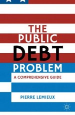 The Public Debt Problem: A Comprehensive Guide - Pierre Lemieux