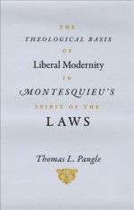 The Theological Basis of Liberal Modernity in Montesquieu's "Spirit of the Laws" - Thomas L. Pangle