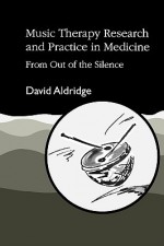 Music Therapy Research & Practice in Medicine: From Out of the Silence - David Aldridge