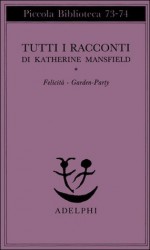 Tutti i racconti I: Felicità - Garden-party - Floriana Bossi, Katherine Mansfield, Marcella Hannau, Giacomo Debenedetti, Cristina Campo