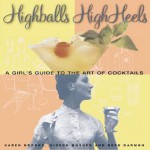 Highballs High Heels: A Girl's Guide to the Art of Cocktails - Gideon Bosker, Reed Darmon, Karen Brooks