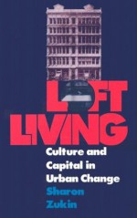 Loft Living: Culture and Capital in Urban Change - Sharon Zukin, David Harvey