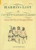 Harris's List of Covent Garden Ladies: Sex in the City in Georgian Britain - Hallie Rubenhold