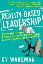 Reality-Based Leadership: Ditch the Drama, Restore Sanity to the Workplace, and Turn Excuses Into Results - Cy Wakeman, Larry Winget