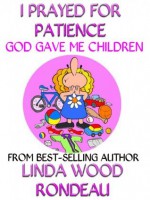 I Prayed For Patience : God Gave Me Children - Linda Wood Rondeau, Kevin Scott Collier