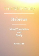 True Bible Study - Hebrews - Maura K. Hill