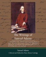 The Writings of Samuel Adams Collected and Eddited by - Samuel Adams, Harry Alonzo Cushing