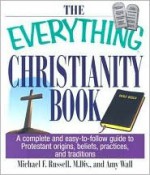 The Everything Christianity Book: A Complete and Easy-To-Follow Guide to Protestant Origins, Beliefs, Practices, and Traditions - Michael F. Russell, Amy Wall