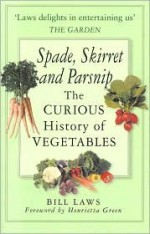 Spade, Skirret and Parsnip: The Curious History of Vegetables - Bill Laws