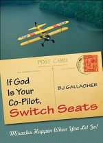 If God Is Your Co-Pilot, Switch Seats: Miracles Happen When You Let Go - B.J. Gallagher