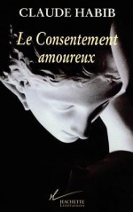 Le Consentement Amoureux: Rousseau, Les Femmes Et La Cite - Claude Habib