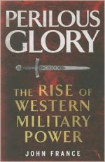 Perilous Glory: The Rise of Western Military Power - John France