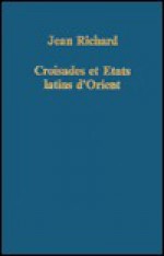 Croisades Et Etats Latins D'Orient: Points de Vue Et Documents - Jean Richard