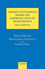 Friendly Settlements Before the European Court of Human Rights: Theory and Practice - Helen Keller, Magdalena Forowicz, Lorenz Engi