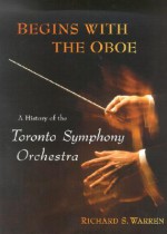 Begins with the Oboe: A History of the Toronto Symphony Orchestra - Richard Warren