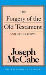 The Forgery of the Old Testament and Other Essays - Joseph McCabe