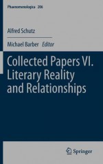 Collected Papers VI. Literary Reality and Relationships - Alfred Schutz, Michael Barber