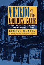 Verdi at the Golden Gate: Opera and San Francisco in the Gold Rush Years - George Whitney Martin