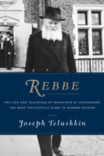 Rebbe: The Life and Teachings of Menachem M. Schneerson, the Most Influential Rabbi in Modern History - Joseph Telushkin