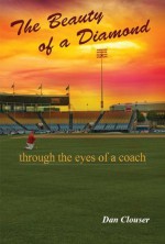 The Beauty of a Diamond, Through the Eyes of a Coach - Dan Clouser, Stephen Croft, Tara Gouck, Sherry Croft