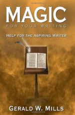 Magic for Your Writing: Help for the Aspiring Writer - Gerald W. Mills