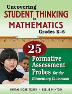 Uncovering Student Thinking in Mathematics, Grades K-5: 25 Formative Assessment Probes for the Elementary Classroom - Cheryl Rose Tobey, Leslie G. Minton