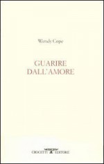 Guarire dall'amore : Testo inglese a fronte - Wendy Cope, Silvio Raffo