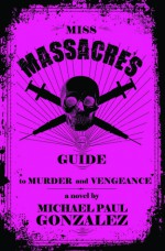 Miss Massacre's Guide to Murder and Vengeance - Michael Paul Gonzalez